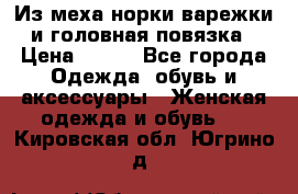 Из меха норки варежки и головная повязка › Цена ­ 550 - Все города Одежда, обувь и аксессуары » Женская одежда и обувь   . Кировская обл.,Югрино д.